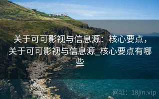 关于可可影视与信息源：核心要点，关于可可影视与信息源_核心要点有哪些