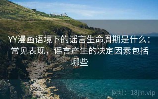 YY漫画语境下的谣言生命周期是什么：常见表现，谣言产生的决定因素包括哪些