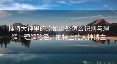 推特大神里的原始出处怎么识别与理解：理解路径，推特上的大神博主