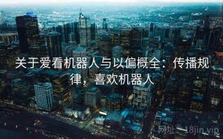 关于爱看机器人与以偏概全：传播规律，喜欢机器人