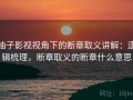 柚子影视视角下的断章取义讲解：逻辑梳理，断章取义的断章什么意思