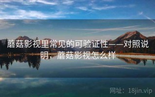 蘑菇影视里常见的可验证性——对照说明，蘑菇影视怎么样