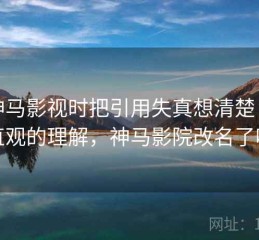 看神马影视时把引用失真想清楚：更直观的理解，神马影院改名了吗