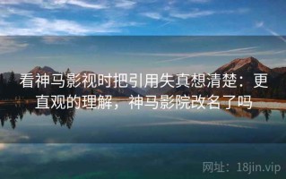 看神马影视时把引用失真想清楚：更直观的理解，神马影院改名了吗