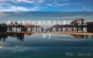 读天天影院时遇到观点与事实，该怎么理解：术语释义，天天影院怎么看不了