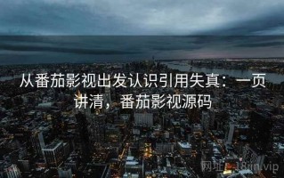 从番茄影视出发认识引用失真：一页讲清，番茄影视源码