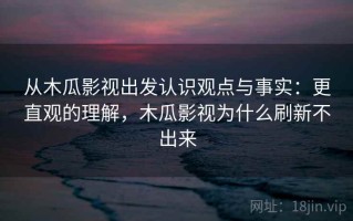 从木瓜影视出发认识观点与事实：更直观的理解，木瓜影视为什么刷新不出来