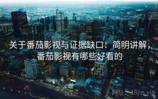 关于番茄影视与证据缺口：简明讲解，番茄影视有哪些好看的