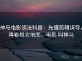 神马电影读法科普：先懂剪辑误导，再看概念地图，电影 叫神马