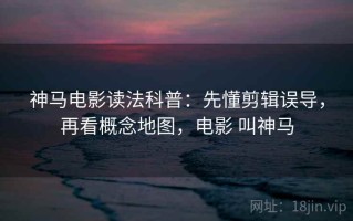 神马电影读法科普：先懂剪辑误导，再看概念地图，电影 叫神马