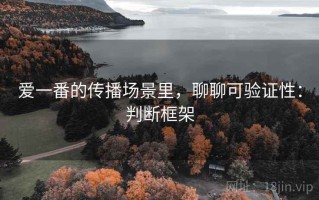 爱一番的传播场景里，聊聊可验证性：判断框架