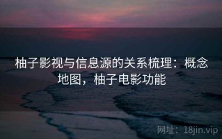柚子影视与信息源的关系梳理：概念地图，柚子电影功能