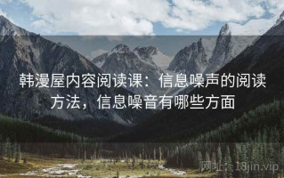 韩漫屋内容阅读课：信息噪声的阅读方法，信息噪音有哪些方面