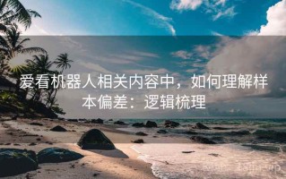 爱看机器人相关内容中，如何理解样本偏差：逻辑梳理