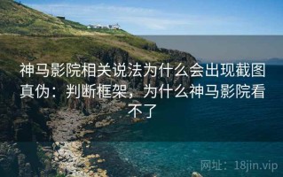 神马影院相关说法为什么会出现截图真伪：判断框架，为什么神马影院看不了