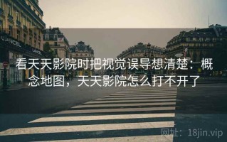 看天天影院时把视觉误导想清楚：概念地图，天天影院怎么打不开了
