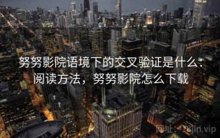 努努影院语境下的交叉验证是什么：阅读方法，努努影院怎么下载