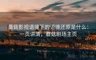 蘑菇影视语境下的语境还原是什么：一页讲清，蘑菇剧场主页