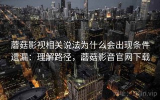 蘑菇影视相关说法为什么会出现条件遗漏：理解路径，蘑菇影音官网下载