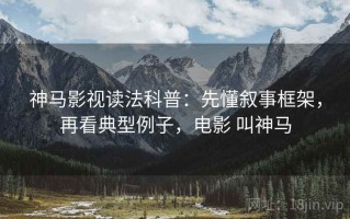 神马影视读法科普：先懂叙事框架，再看典型例子，电影 叫神马