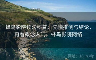 蜂鸟影院读法科普：先懂推测与结论，再看概念入门，蜂鸟影院网络