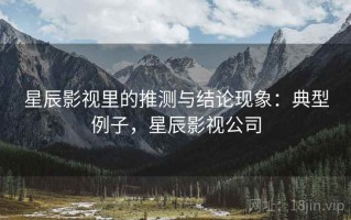 星辰影视里的推测与结论现象：典型例子，星辰影视公司