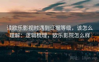 读欧乐影视时遇到证据等级，该怎么理解：逻辑梳理，欧乐影院怎么样