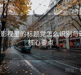 星辰影视里的标题党怎么识别与理解：核心要点