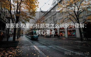 星辰影视里的标题党怎么识别与理解：核心要点