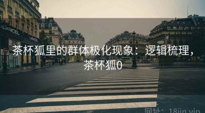 茶杯狐里的群体极化现象：逻辑梳理，茶杯狐0