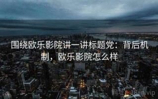 围绕欧乐影院讲一讲标题党：背后机制，欧乐影院怎么样