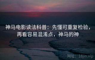 神马电影读法科普：先懂可重复检验，再看容易混淆点，神马的神