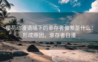 樱花动漫语境下的幸存者偏差是什么：形成原因，幸存者日漫