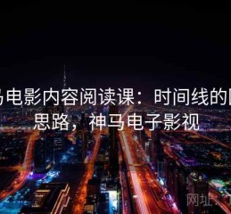 神马电影内容阅读课：时间线的图解思路，神马电子影视