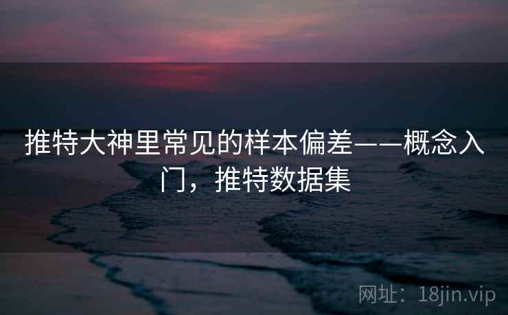 推特大神里常见的样本偏差——概念入门，推特数据集