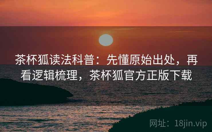 茶杯狐读法科普：先懂原始出处，再看逻辑梳理，茶杯狐官方正版下载