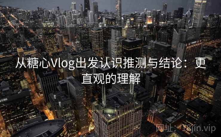 从糖心Vlog出发认识推测与结论：更直观的理解