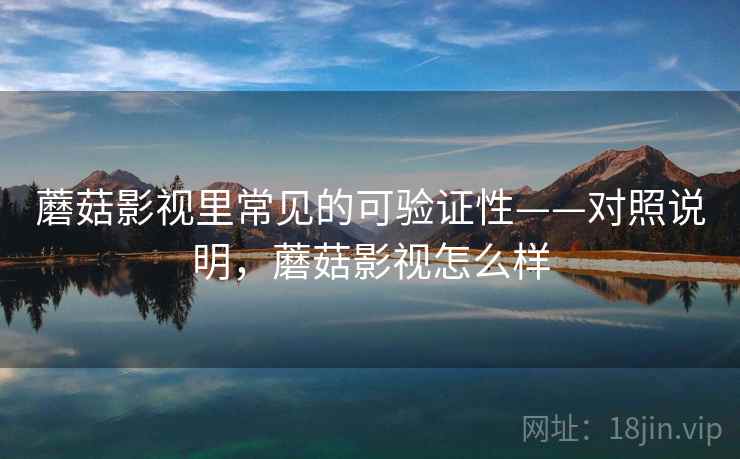 蘑菇影视里常见的可验证性——对照说明,蘑菇影视怎么样 蘑菇影视里常见的可验证性——对照说明,蘑菇影视怎么样