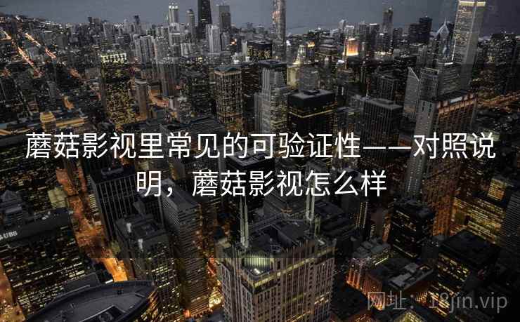 蘑菇影视里常见的可验证性——对照说明,蘑菇影视怎么样 蘑菇影视里常见的可验证性——对照说明,蘑菇影视怎么样