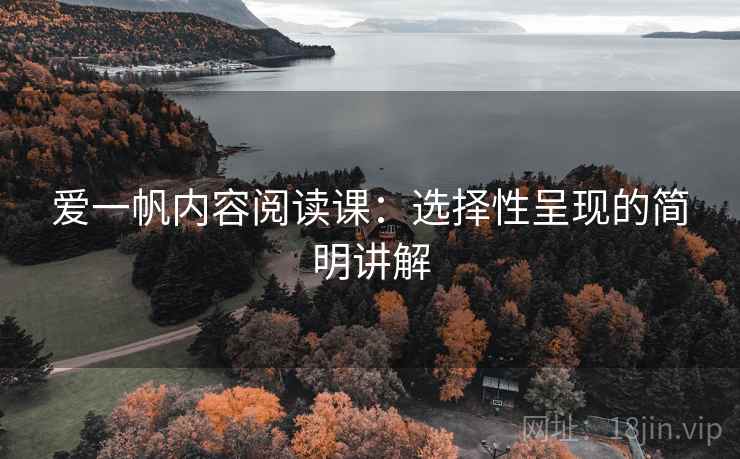 爱一帆内容阅读课:选择性呈现的简明讲解 爱一帆内容阅读课:选择性呈现的简明讲解