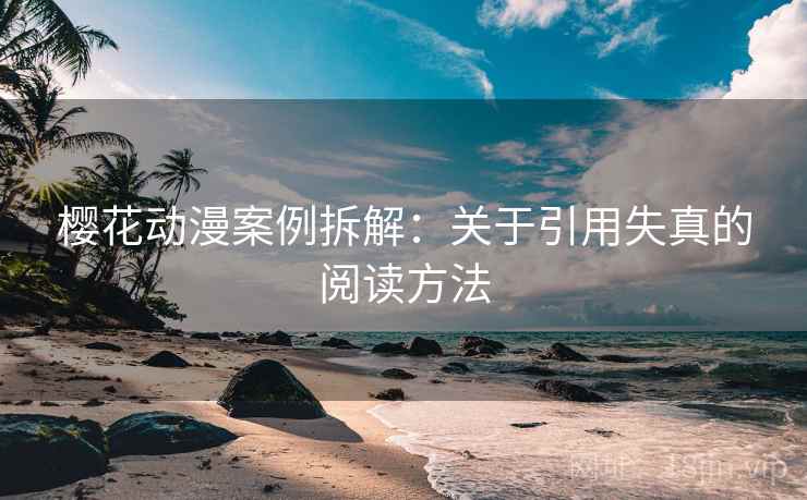 樱花动漫案例拆解：关于引用失真的阅读方法