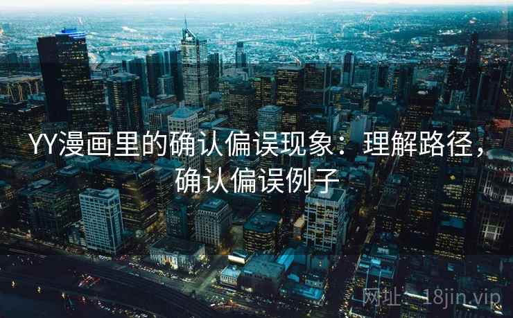 YY漫画里的确认偏误现象:理解路径,确认偏误例子 YY漫画里的确认偏误现象:理解路径,确认偏误例子