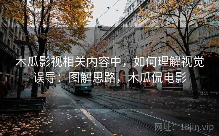 木瓜影视相关内容中,如何理解视觉误导:图解思路,木瓜侃电影 木瓜影视相关内容中,如何理解视觉误导:图解思路,木瓜侃电影
