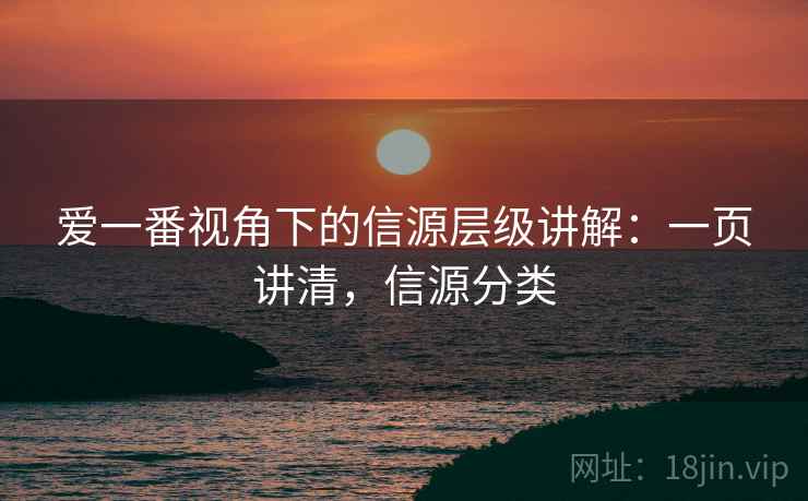 爱一番视角下的信源层级讲解：一页讲清，信源分类