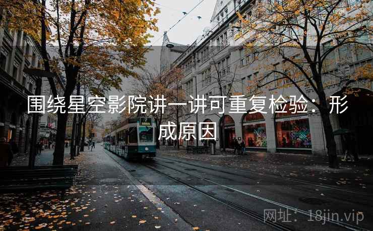围绕星空影院讲一讲可重复检验：形成原因