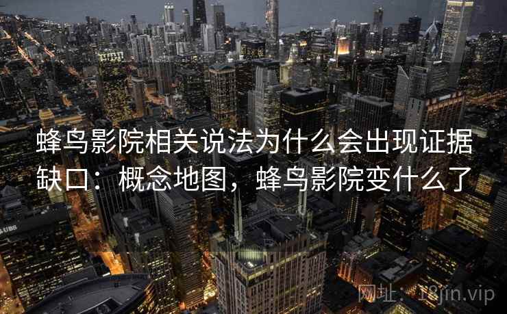 蜂鸟影院相关说法为什么会出现证据缺口:概念地图,蜂鸟影院变什么了 蜂鸟影院相关说法为什么会出现证据缺口:概念地图,蜂鸟影院变什么了
