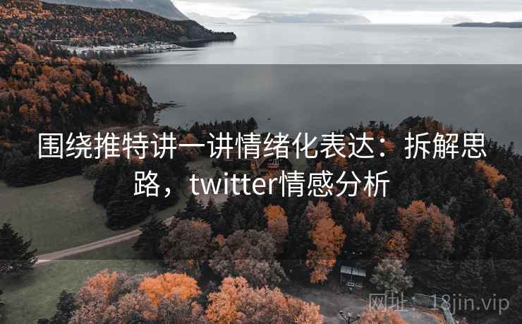 围绕推特讲一讲情绪化表达：拆解思路，twitter情感分析