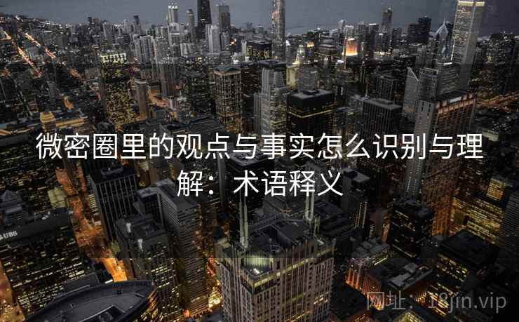 微密圈里的观点与事实怎么识别与理解：术语释义
