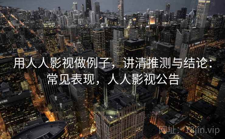 用人人影视做例子，讲清推测与结论：常见表现，人人影视公告
