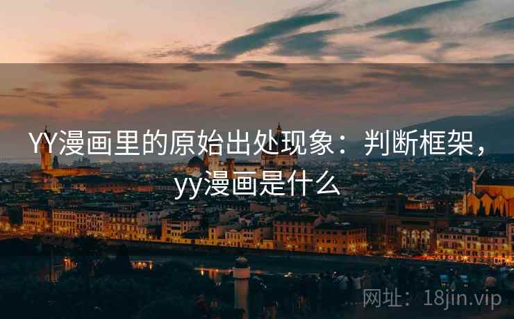 YY漫画里的原始出处现象：判断框架，yy漫画是什么